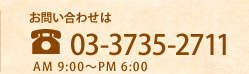 お問い合わせは03-3735-2711 受付時間：AM9:00～PM6:00